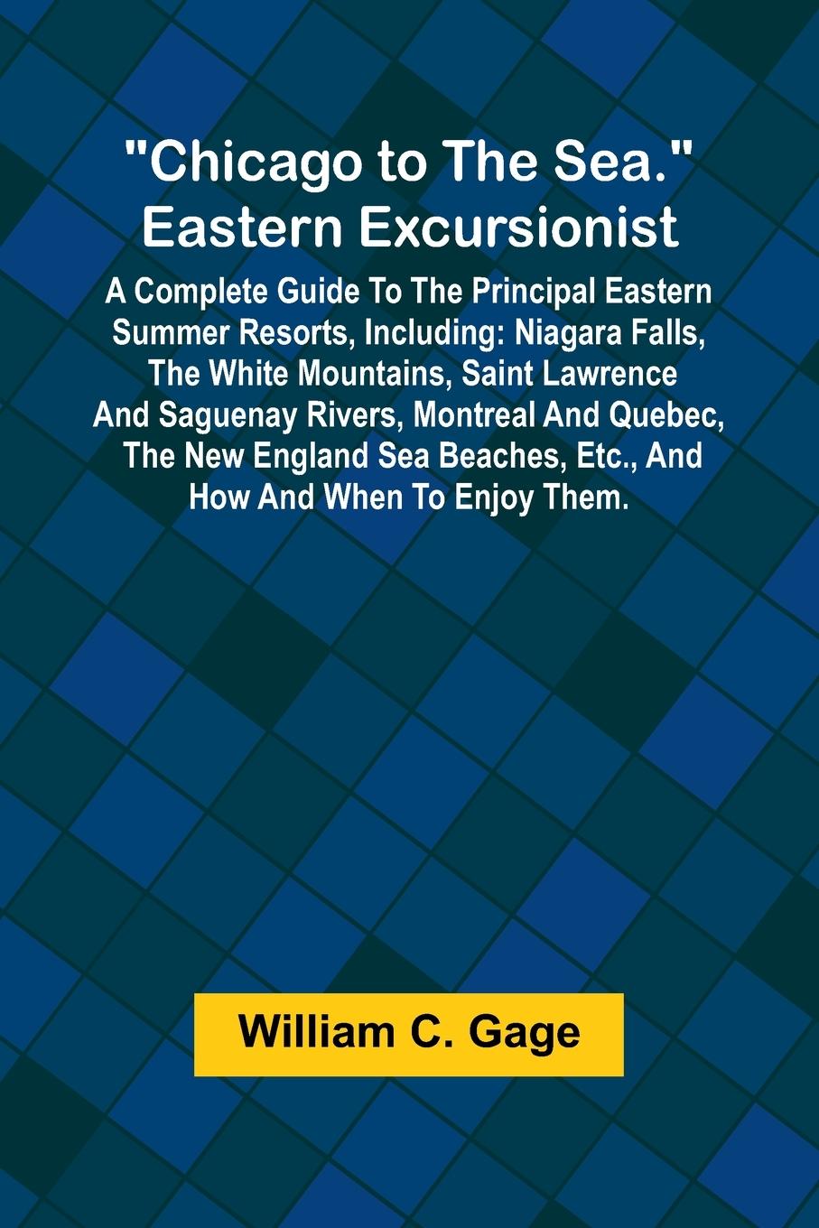 Libro Chicago to the Sea. Eastern Excursionist; A Complete guide to the principal eastern summer resorts, including William C. Gage