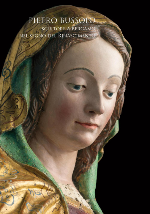Kniha Pietro Bussolo. Scultore a Bergamo. Nel segno del Rinascimento. Catalogo della mostra (Bergamo, 29 aprile-3 luglio 2016) M. Ibsen