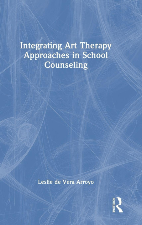 Kniha Integrating Art Therapy Approaches in School Counseling Leslie de Vera Arroyo