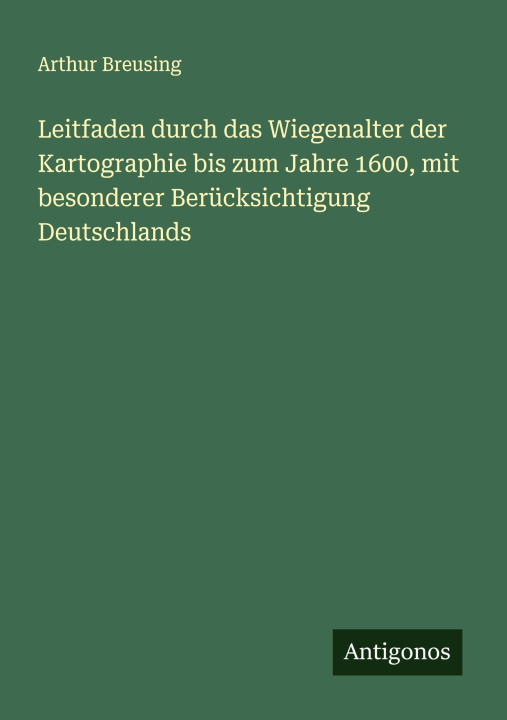 Kniha Leitfaden durch das Wiegenalter der Kartographie bis zum Jahre 1600, mit besonderer Berücksichtigung Deutschlands Arthur Breusing