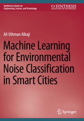 Kniha Machine Learning for Environmental Noise Classification in Smart Cities Ali Othman Albaji