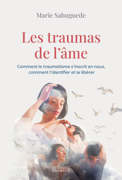 Книга Les traumas de l'âme - Comment le traumatisme s¿'nscrit en nous, comment l'identifier et le libérer Marie Sahuguede