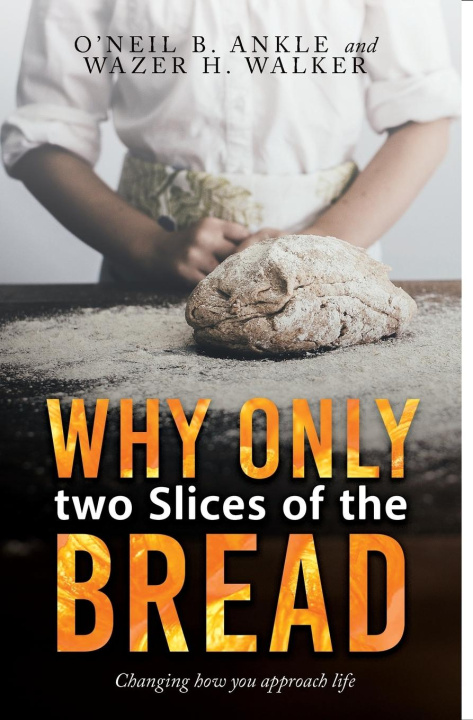 Kniha WHY ONLY TWO SLICES OF THE BREAD? (Changing how you approach life) O'Neil B. Ankle