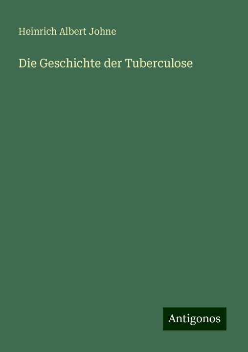 Kniha Die Geschichte der Tuberculose Heinrich Albert Johne