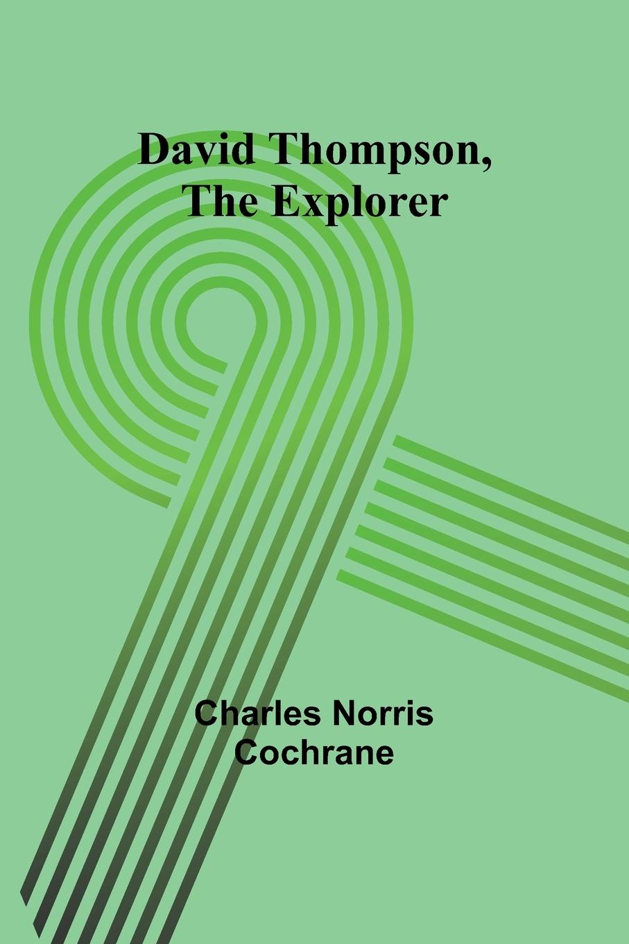 Kniha David Thompson, The Explorer Charles Norris Cochrane