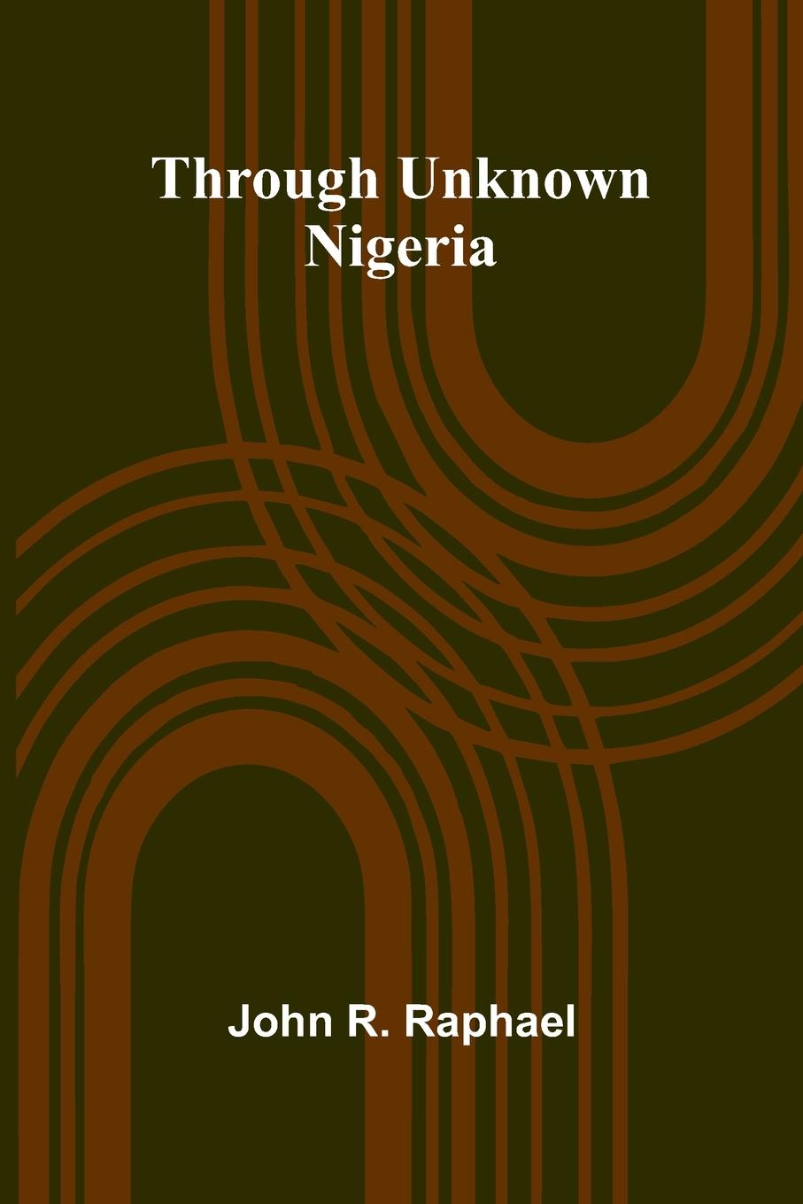 Kniha Through Unknown Nigeria John R. Raphael