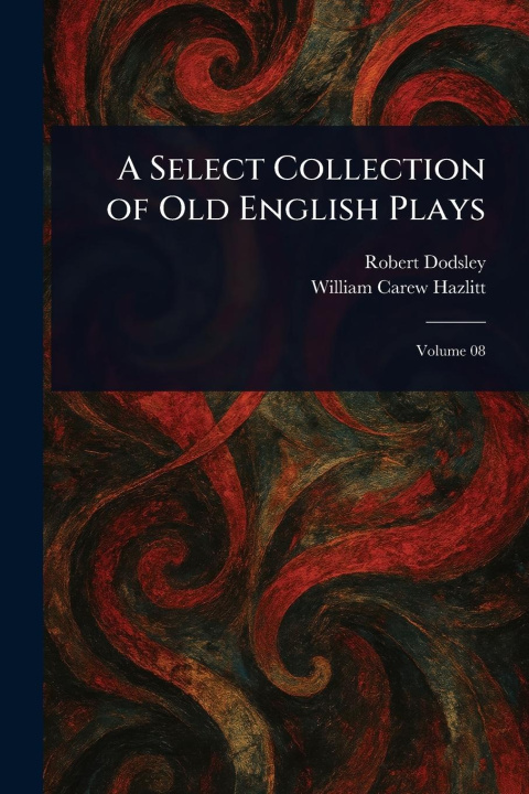 Kniha A Select Collection of Old English Plays William Carew Hazlitt