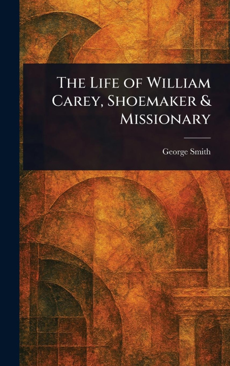 Libro The Life of William Carey, Shoemaker & Missionary 