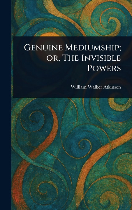 Kniha Genuine Mediumship; or, The Invisible Powers 