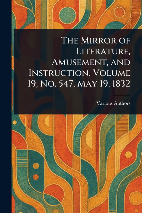 Kniha The Mirror of Literature, Amusement, and Instruction. Volume 19, No. 547, May 19, 1832 