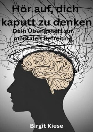 Kniha Hör auf, dich kaputt zu denken - Dein Übungsheft zur mentalen Befreiung Birgit Kiese