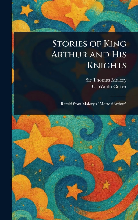 Carte Stories of King Arthur and His Knights U Waldo (Uriel Waldo) Cutler