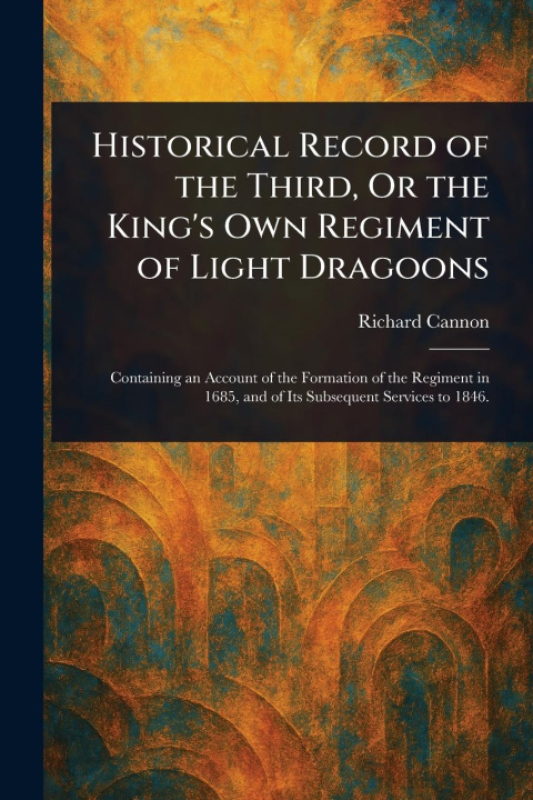 Kniha Historical Record of the Third, Or the King's Own Regiment of Light Dragoons 