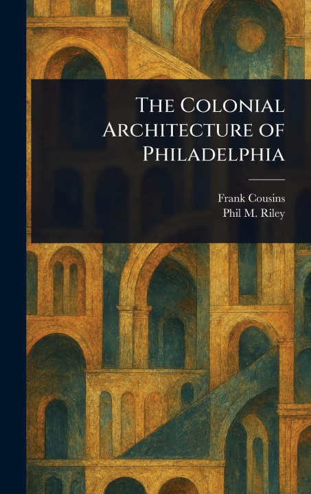 Kniha The Colonial Architecture of Philadelphia Phil M (Phil Madison) Riley