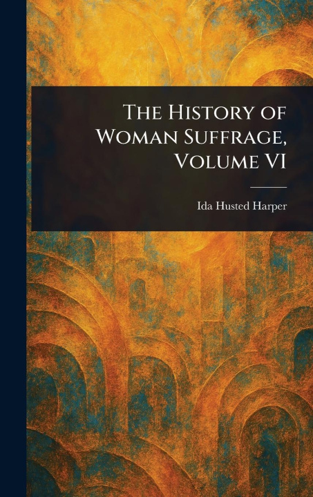 Kniha The History of Woman Suffrage, Volume VI 