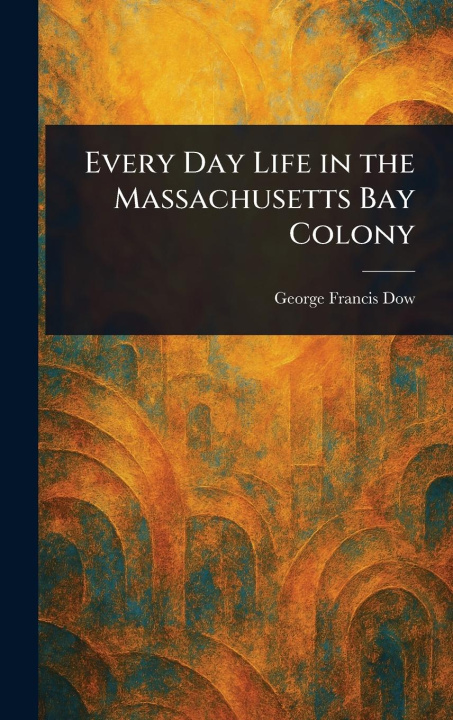 Kniha Every Day Life in the Massachusetts Bay Colony 