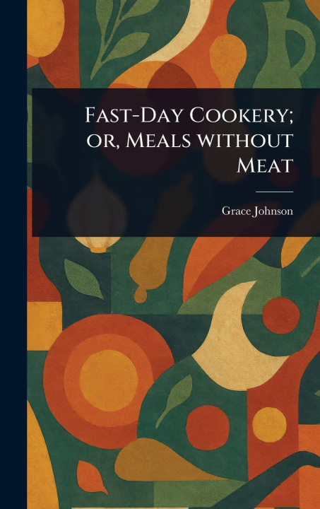Knjiga Fast-Day Cookery; or, Meals Without Meat 