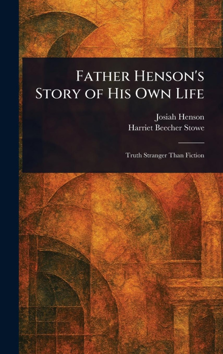 Kniha Father Henson's Story of His Own Life Harriet Beecher Stowe