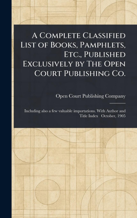 Kniha A Complete Classified List of Books, Pamphlets, Etc., Published Exclusively by The Open Court Publishing Co. 