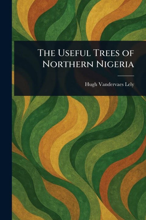 Книга The Useful Trees of Northern Nigeria 