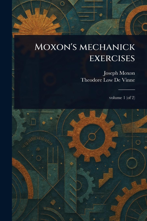 Kniha Moxon's Mechanick Exercises Theodore Low De Vinne