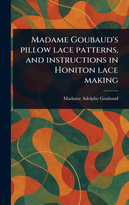 Knjiga Madame Goubaud's Pillow Lace Patterns, and Instructions in Honiton Lace Making 