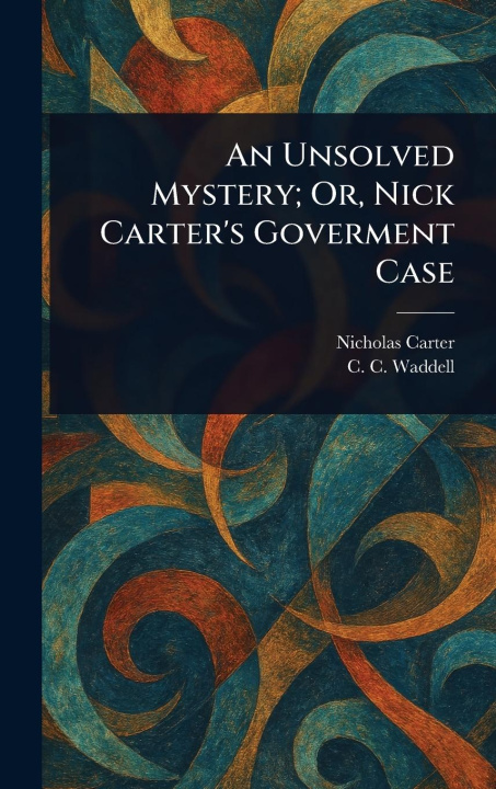 Kniha An Unsolved Mystery; Or, Nick Carter's Goverment Case C C (Charles Carey) Waddell