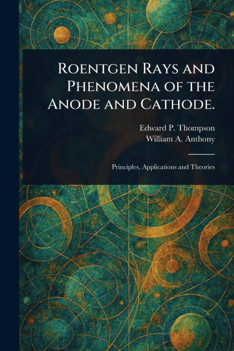Knjiga Roentgen Rays and Phenomena of the Anode and Cathode. William a (William Arnold) Anthony