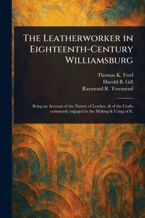 Kniha The Leatherworker in Eighteenth-Century Williamsburg Harold B Gill