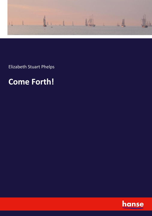 Knjiga Come Forth! Elizabeth Stuart Phelps