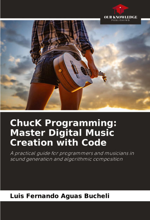 Knjiga ChucK Programming: Master Digital Music Creation with Code Luis Fernando Aguas Bucheli