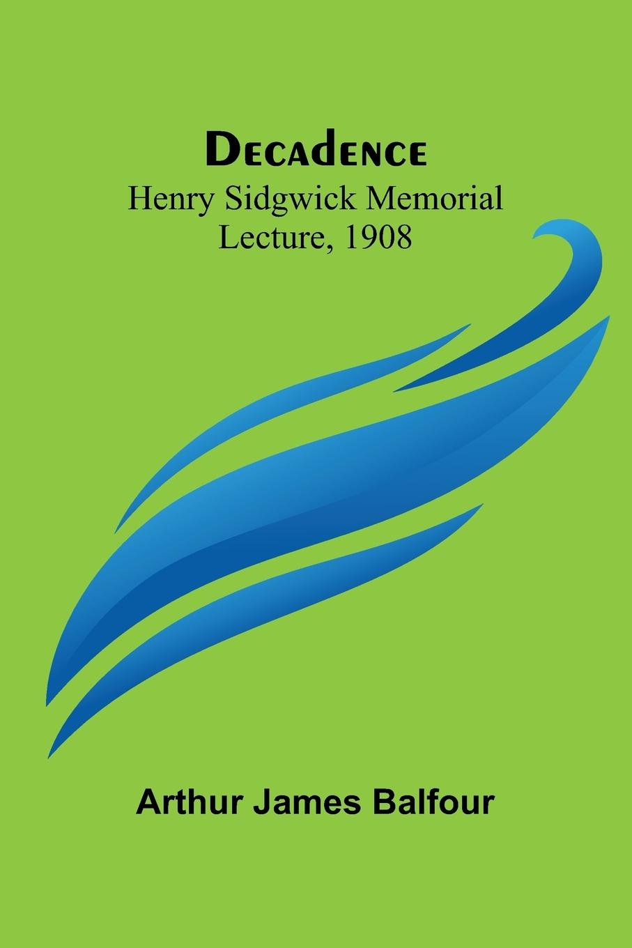 Kniha Decadence; Henry Sidgwick Memorial Lecture, 1908 Arthur James Balfour