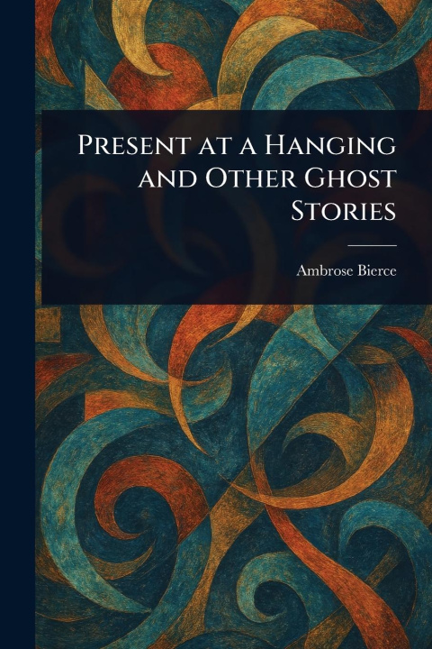 Knjiga Present at a Hanging and Other Ghost Stories Ambrose Bierce