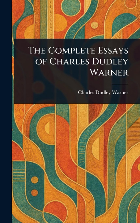 Kniha The Complete Essays of Charles Dudley Warner 