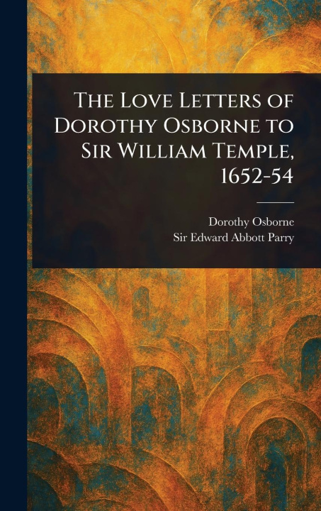 Книга The Love Letters of Dorothy Osborne to Sir William Temple, 1652-54 Edward Abbott Parry