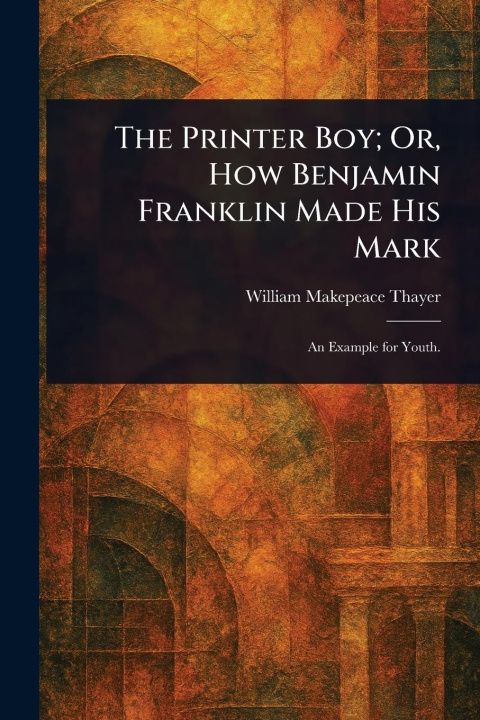 Knjiga The Printer Boy; Or, How Benjamin Franklin Made His Mark 