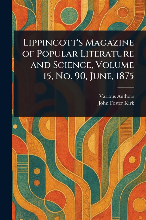 Книга Lippincott's Magazine of Popular Literature and Science, Volume 15, No. 90, June, 1875 John Foster Kirk