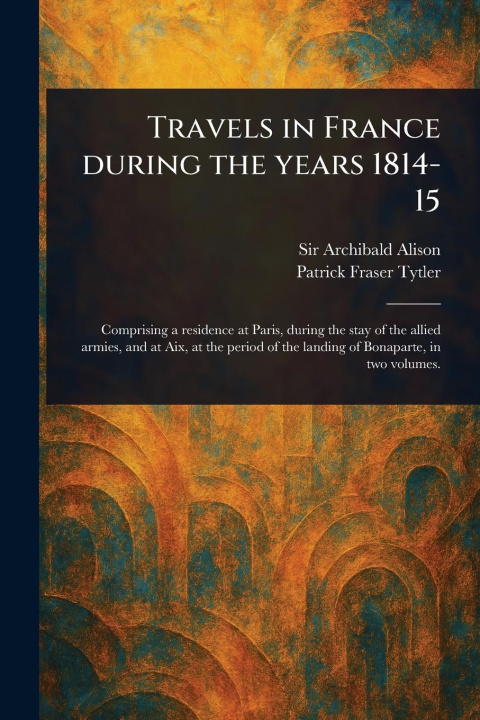Kniha Travels in France During the Years 1814-15 Patrick Fraser Tytler