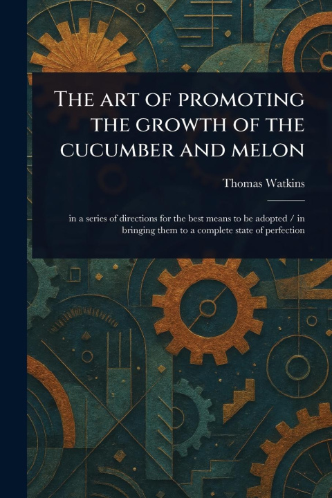 Книга The Art of Promoting the Growth of the Cucumber and Melon 