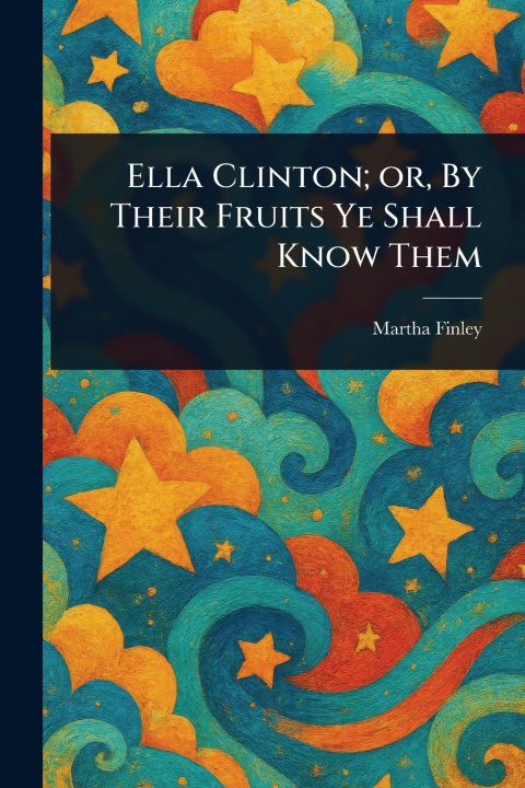 Knjiga Ella Clinton; or, By Their Fruits Ye Shall Know Them 