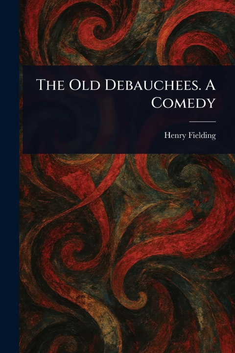 Kniha The Old Debauchees. A Comedy 