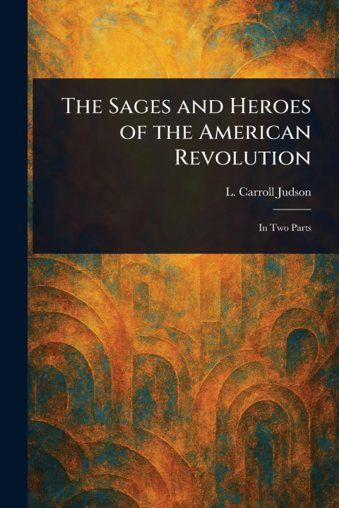 Kniha The Sages and Heroes of the American Revolution 