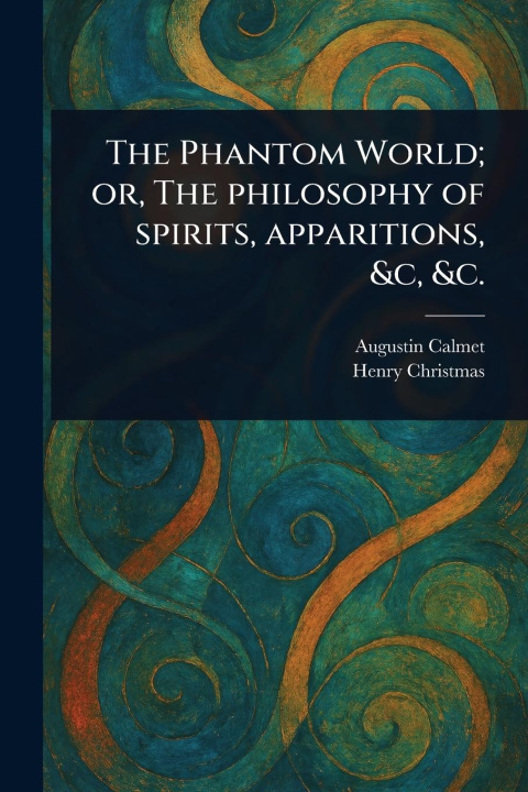 Книга The Phantom World; or, The Philosophy of Spirits, Apparitions, &c, &c. Henry Christmas