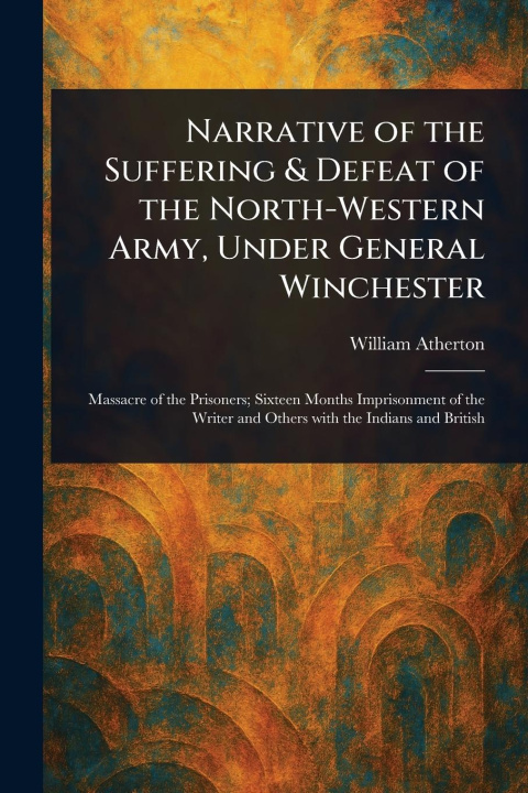 Kniha Narrative of the Suffering & Defeat of the North-Western Army, Under General Winchester 