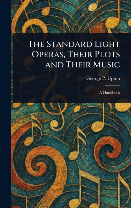 Knjiga The Standard Light Operas, Their Plots and Their Music 