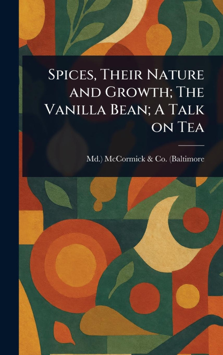 Knjiga Spices, Their Nature and Growth; The Vanilla Bean; A Talk on Tea 