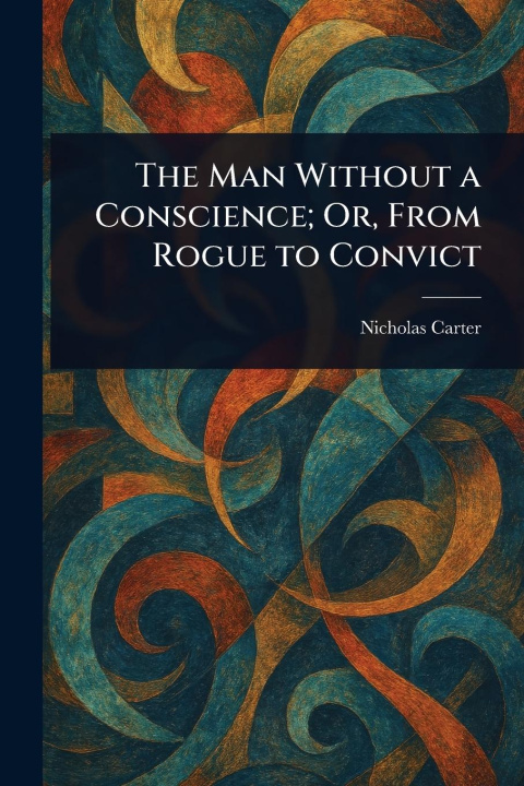 Kniha The Man Without a Conscience; Or, From Rogue to Convict 