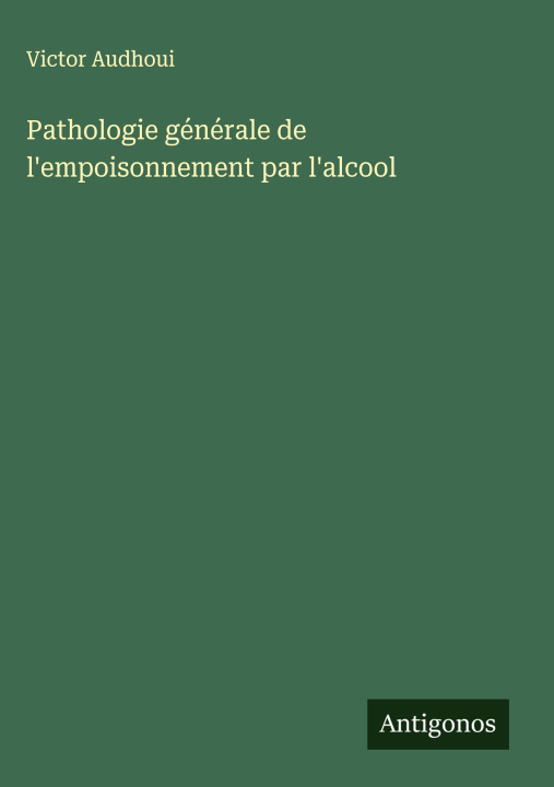 Knjiga Pathologie générale de l'empoisonnement par l'alcool Victor Audhoui