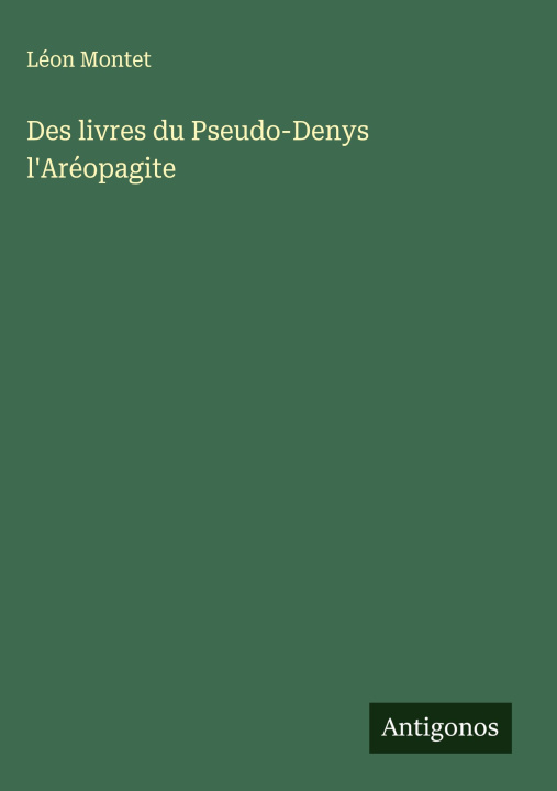 Kniha Des livres du Pseudo-Denys l'Aréopagite Léon Montet