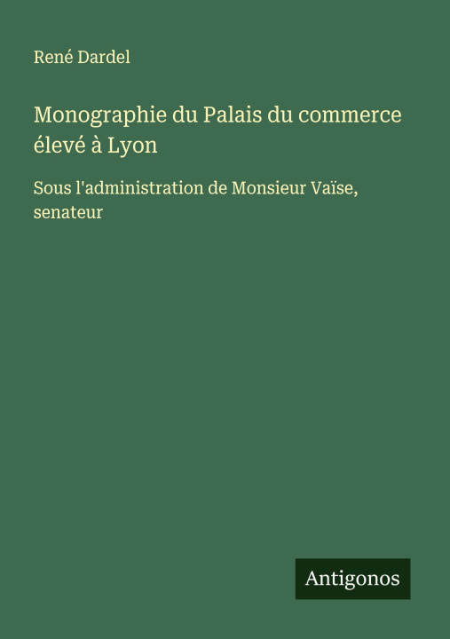 Kniha Monographie du Palais du commerce élevé ? Lyon René Dardel